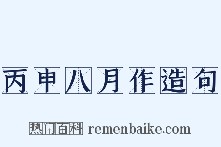 丙申八月作造句是什么意思的图片